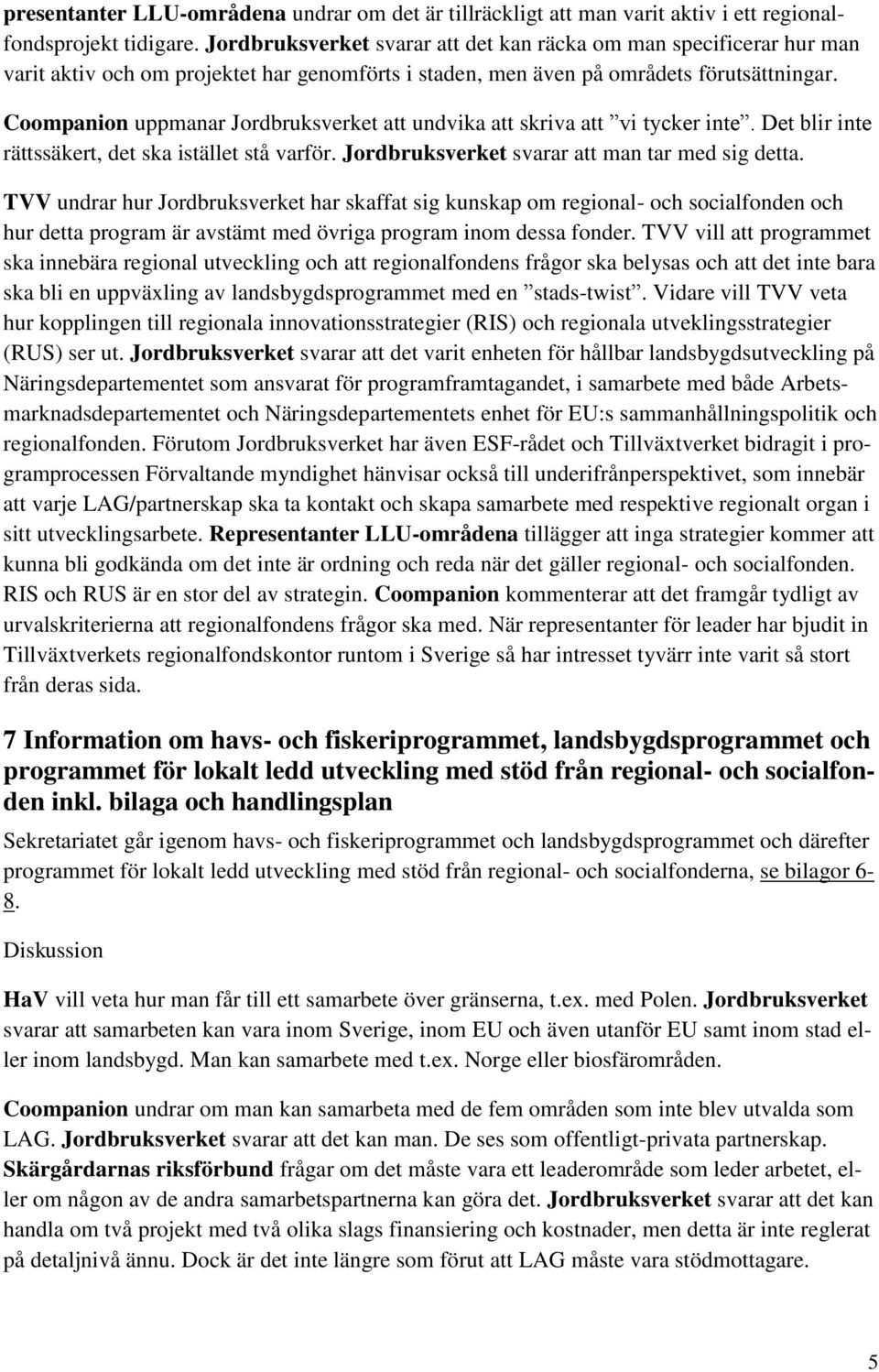 Coompanion uppmanar Jordbruksverket att undvika att skriva att vi tycker inte. Det blir inte rättssäkert, det ska istället stå varför. Jordbruksverket svarar att man tar med sig detta.