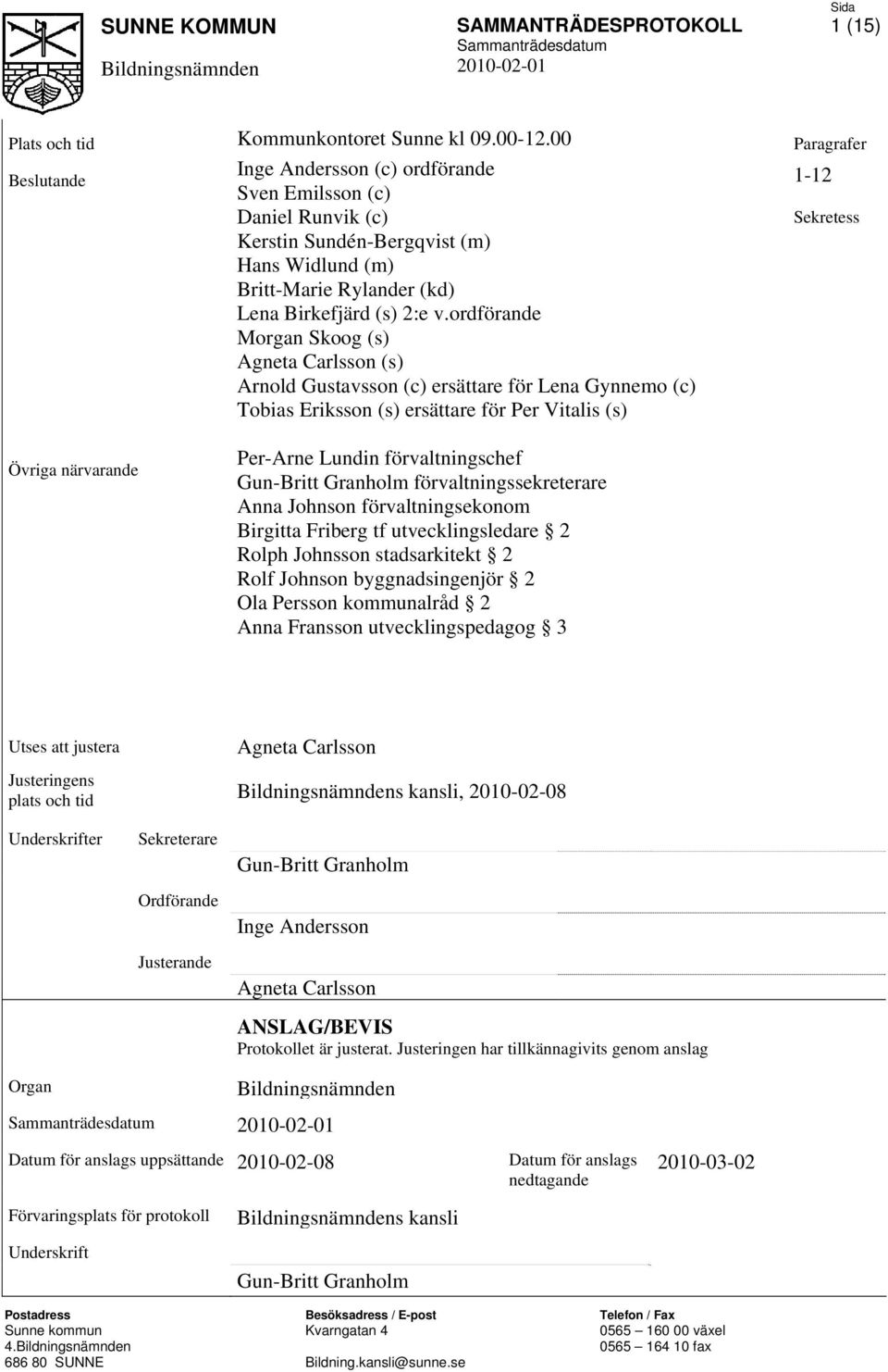 ordförande Morgan Skoog (s) Agneta Carlsson (s) Arnold Gustavsson (c) ersättare för Lena Gynnemo (c) Tobias Eriksson (s) ersättare för Per Vitalis (s) 1-12 Sekretess Övriga närvarande Per-Arne Lundin