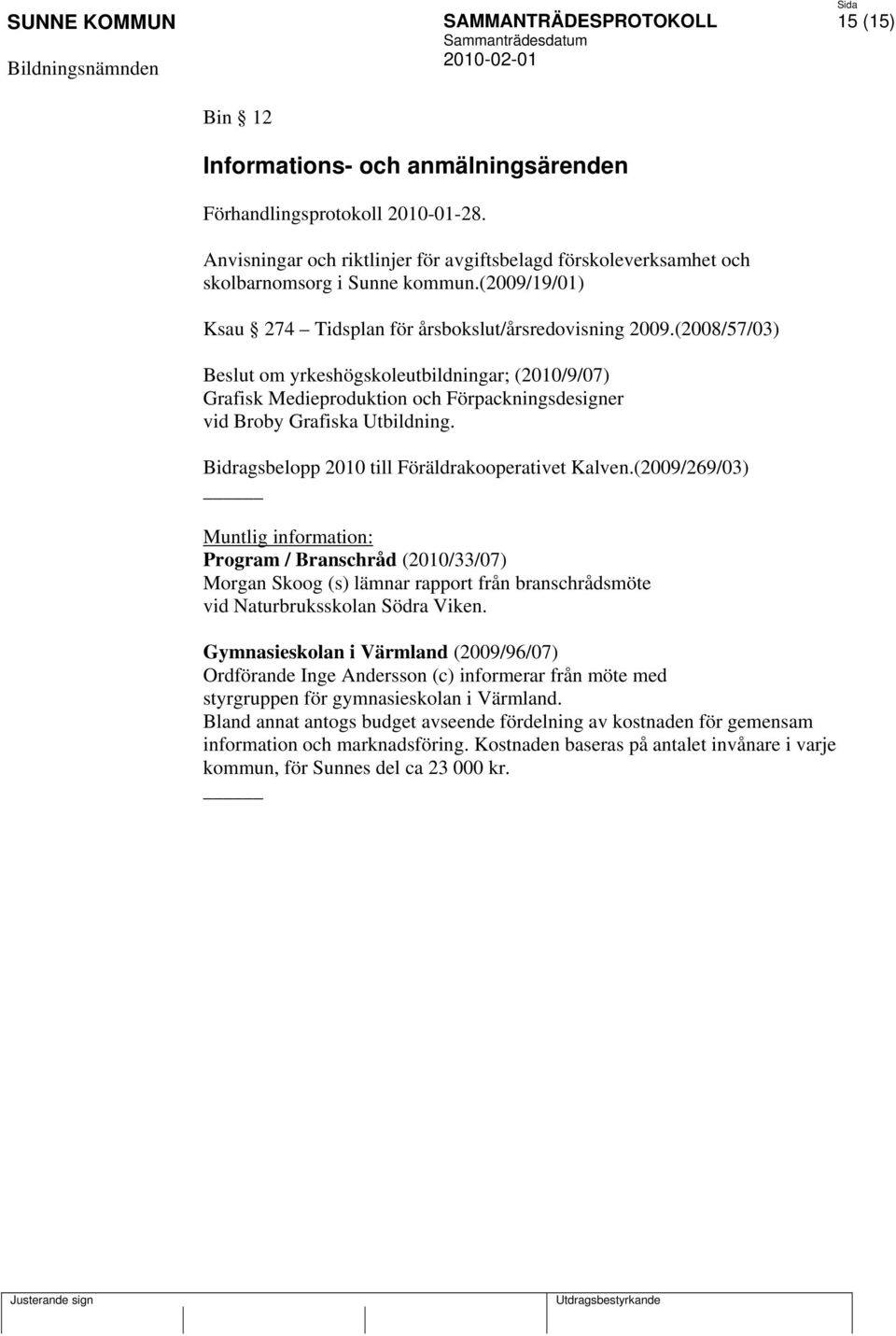 (2008/57/03) Beslut om yrkeshögskoleutbildningar; (2010/9/07) Grafisk Medieproduktion och Förpackningsdesigner vid Broby Grafiska Utbildning. Bidragsbelopp 2010 till Föräldrakooperativet Kalven.