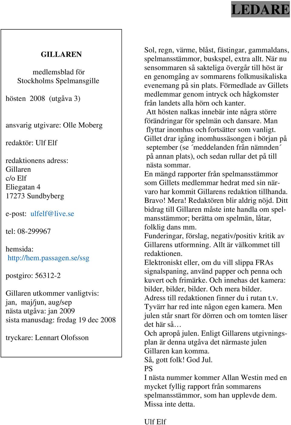 se/ssg postgiro: 56312-2 Gillaren utkommer vanligtvis: jan, maj/jun, aug/sep nästa utgåva: jan 2009 sista manusdag: fredag 19 dec 2008 tryckare: Lennart Olofsson Sol, regn, värme, blåst, fästingar,