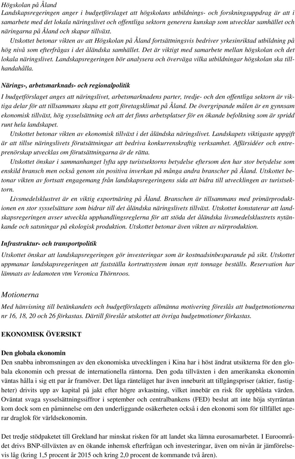 Utskottet betonar vikten av att Högskolan på Åland fortsättningsvis bedriver yrkesinriktad utbildning på hög nivå som efterfrågas i det åländska samhället.