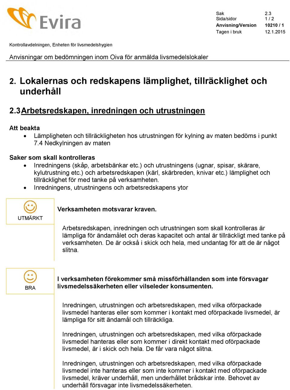 3 Arbetsredskapen, inredningen och utrustningen Att beakta Lämpligheten och tillräckligheten hos utrustningen för kylning av maten bedöms i punkt 7.