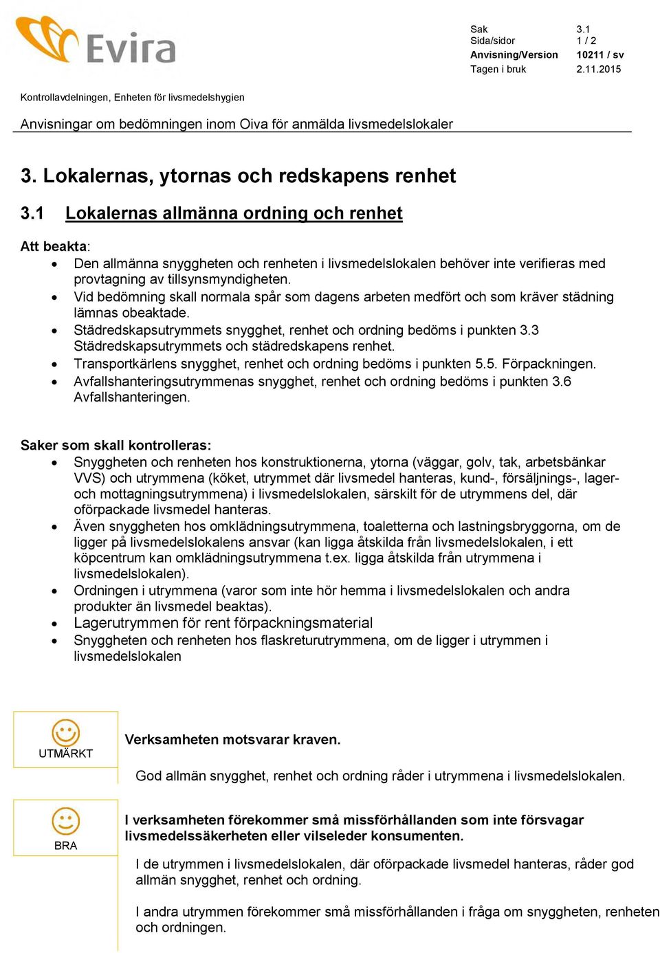 1 Lokalernas allmänna ordning och renhet Att beakta: Den allmänna snyggheten och renheten i livsmedelslokalen behöver inte verifieras med provtagning av tillsynsmyndigheten.