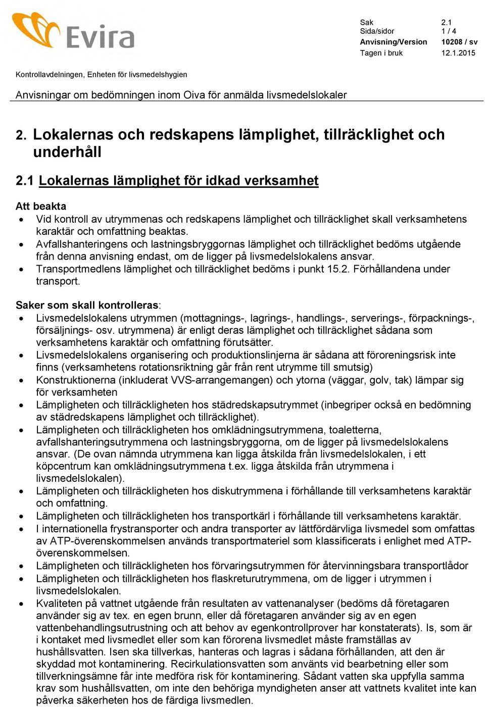 1 Lokalernas lämplighet för idkad verksamhet Att beakta Vid kontroll av utrymmenas och redskapens lämplighet och tillräcklighet skall verksamhetens karaktär och omfattning beaktas.