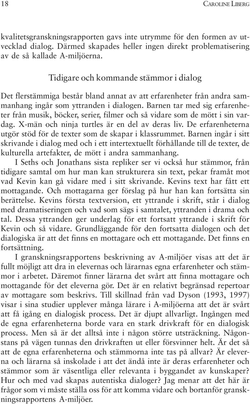 Barnen tar med sig erfarenheter från musik, böcker, serier, filmer och så vidare som de mött i sin vardag. X-män och ninja turtles är en del av deras liv.