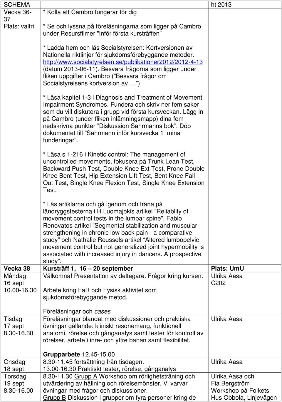 Besvara frågorna som ligger under fliken uppgifter i Cambro ( Besvara frågor om Socialstyrelsens kortversion av. ) * Läsa kapitel 1-3 i Diagnosis and Treatment of Movement Impairment Syndromes.