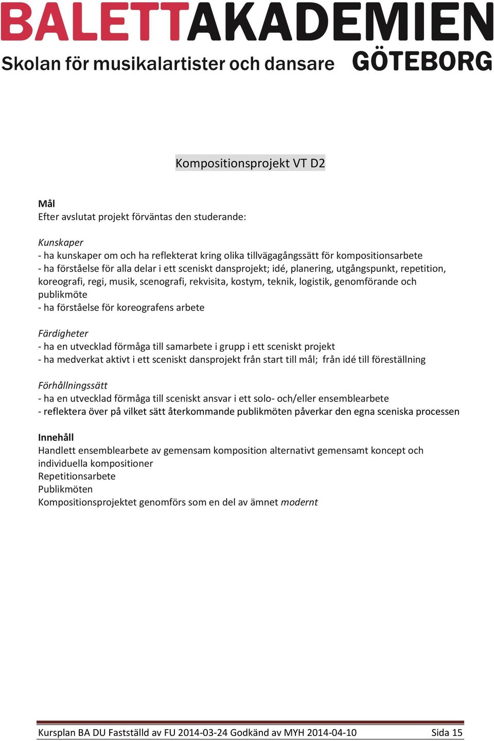 koreografens arbete - ha en utvecklad förmåga till samarbete i grupp i ett sceniskt projekt - ha medverkat aktivt i ett sceniskt dansprojekt från start till mål; från idé till föreställning - ha en