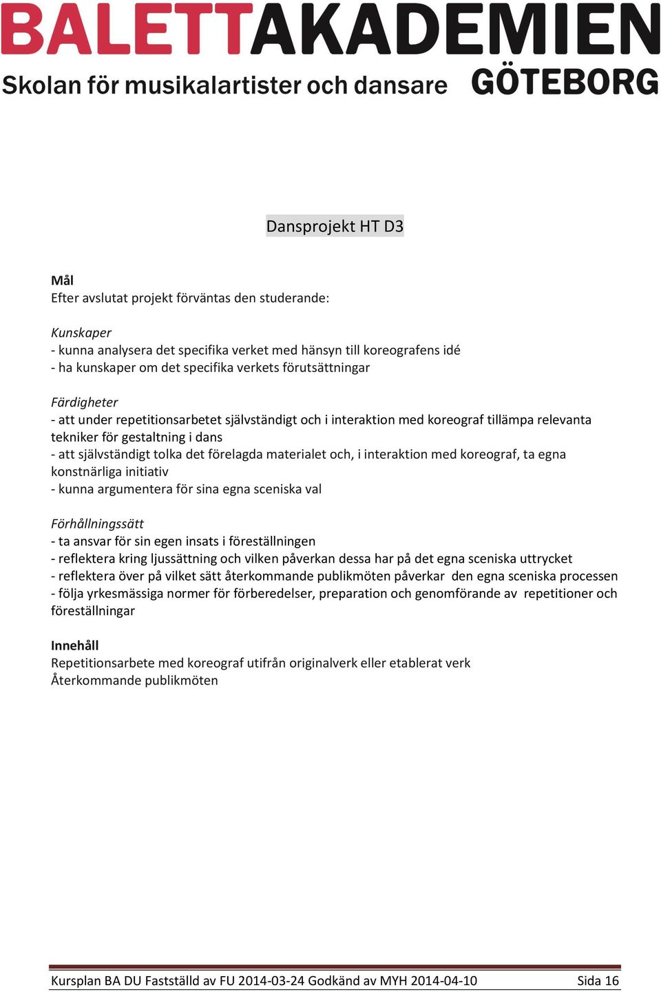 koreograf, ta egna konstnärliga initiativ - kunna argumentera för sina egna sceniska val - ta ansvar för sin egen insats i föreställningen - reflektera kring ljussättning och vilken påverkan dessa