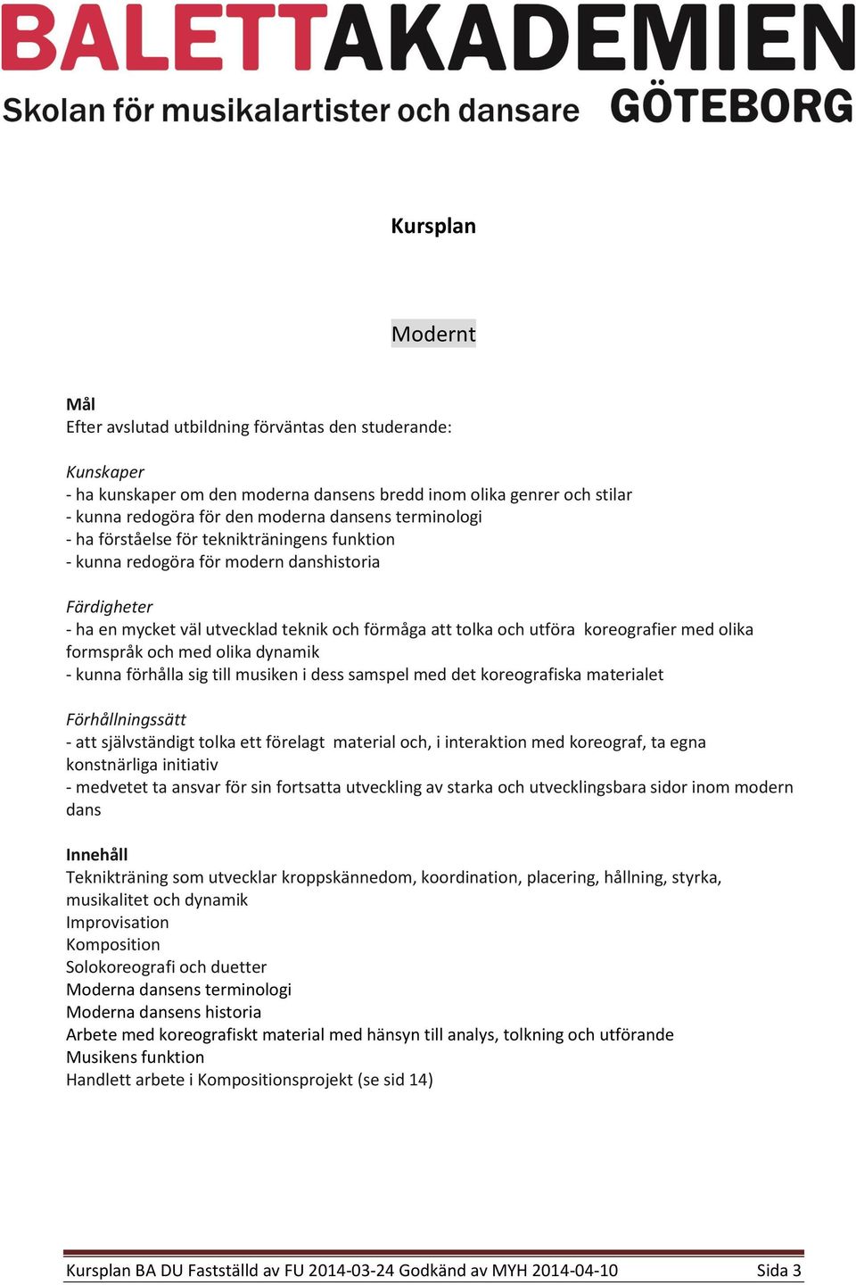 samspel med det koreografiska materialet - att självständigt tolka ett förelagt material och, i interaktion med koreograf, ta egna konstnärliga initiativ - medvetet ta ansvar för sin fortsatta