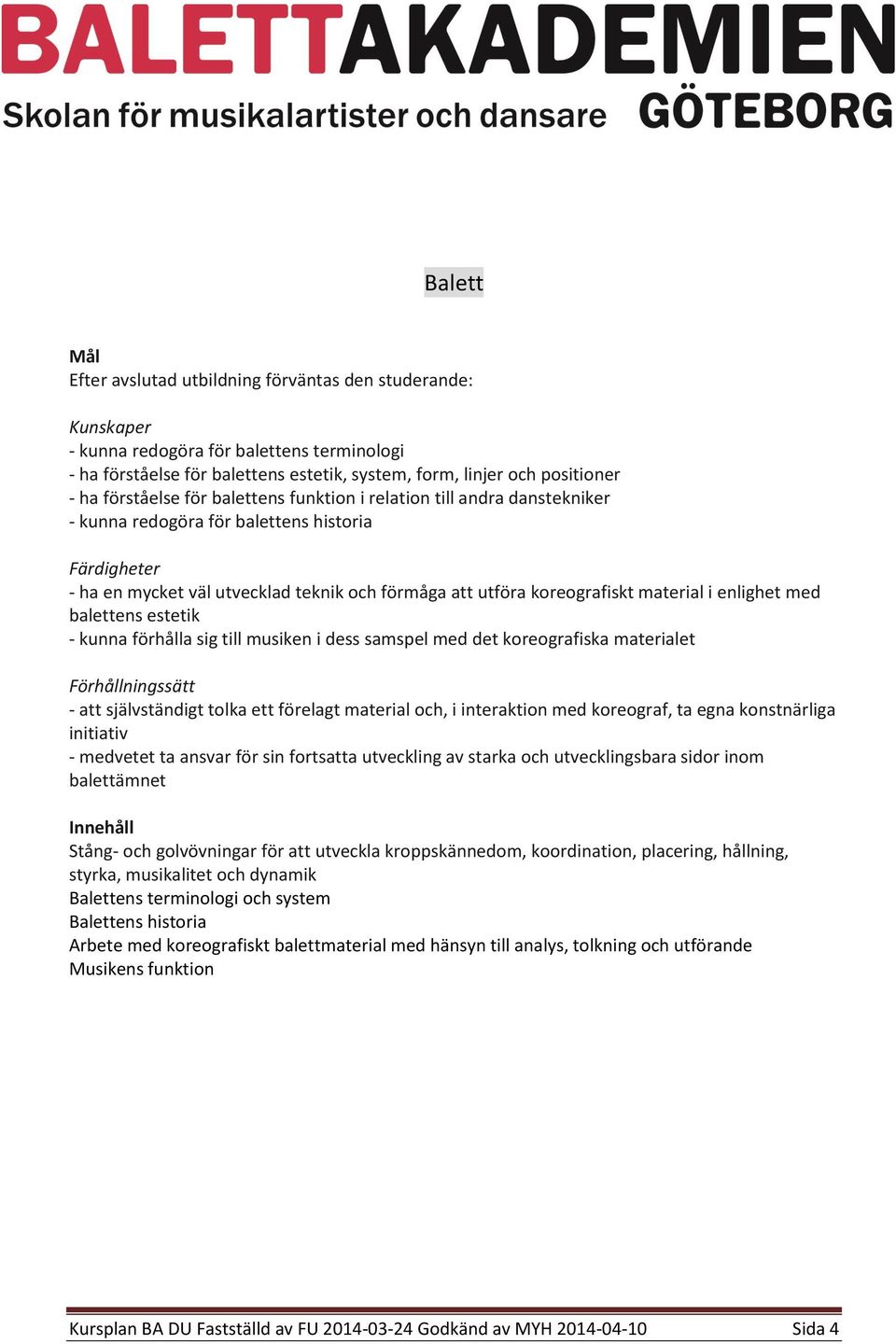 samspel med det koreografiska materialet - att självständigt tolka ett förelagt material och, i interaktion med koreograf, ta egna konstnärliga initiativ - medvetet ta ansvar för sin fortsatta