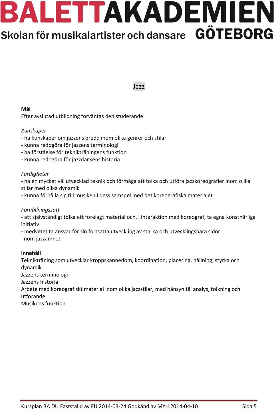 - att självständigt tolka ett förelagt material och, i interaktion med koreograf, ta egna konstnärliga initiativ - medvetet ta ansvar för sin fortsatta utveckling av starka och utvecklingsbara sidor