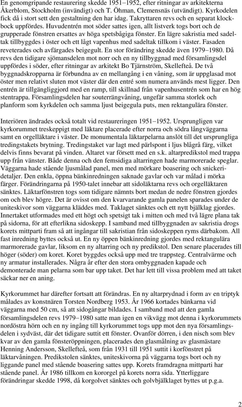 Huvudentrén mot söder sattes igen, allt listverk togs bort och de grupperade fönstren ersattes av höga spetsbågiga fönster.