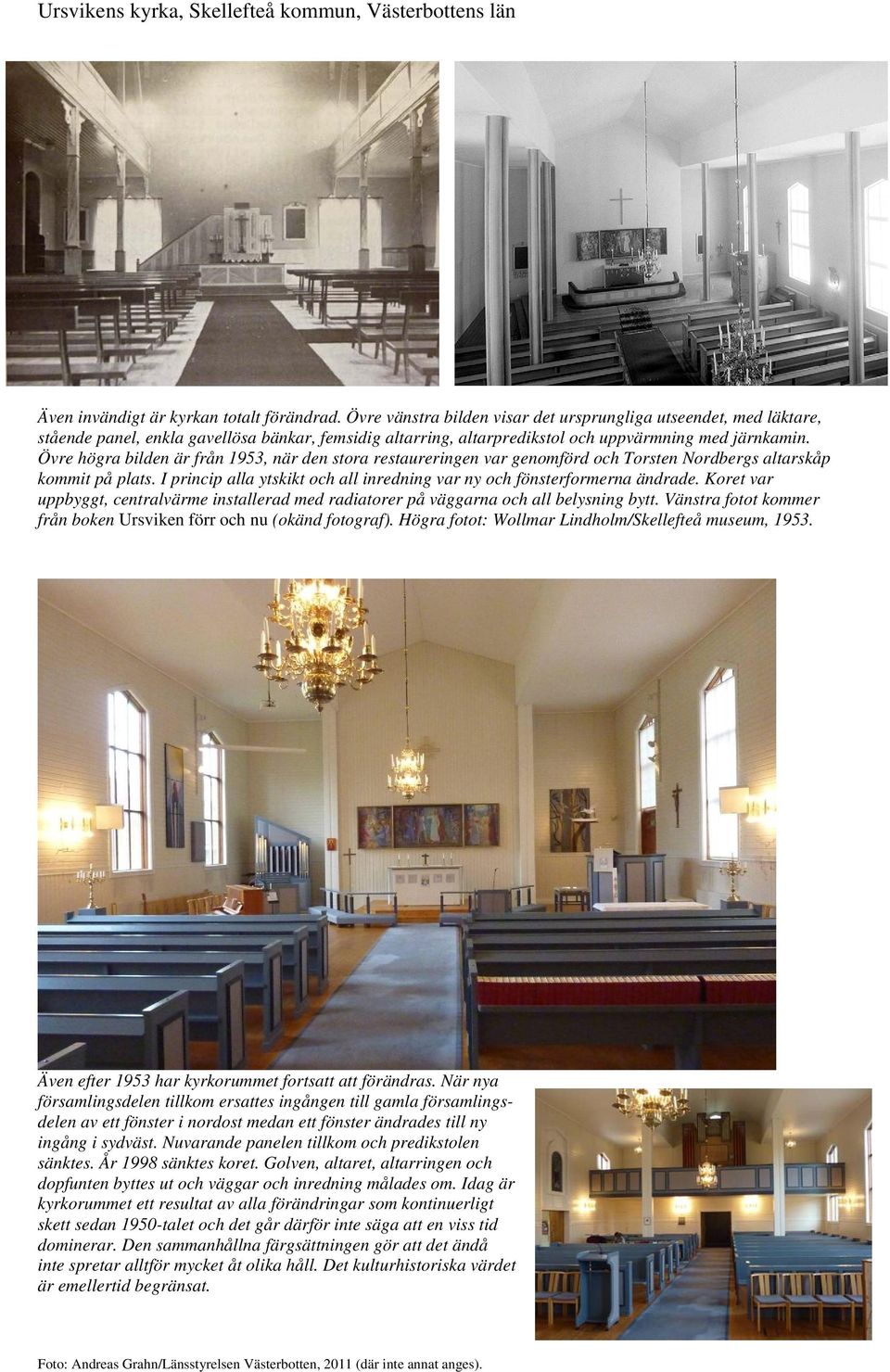 Övre högra bilden är från 1953, när den stora restaureringen var genomförd och Torsten Nordbergs altarskåp kommit på plats. I princip alla ytskikt och all inredning var ny och fönsterformerna ändrade.