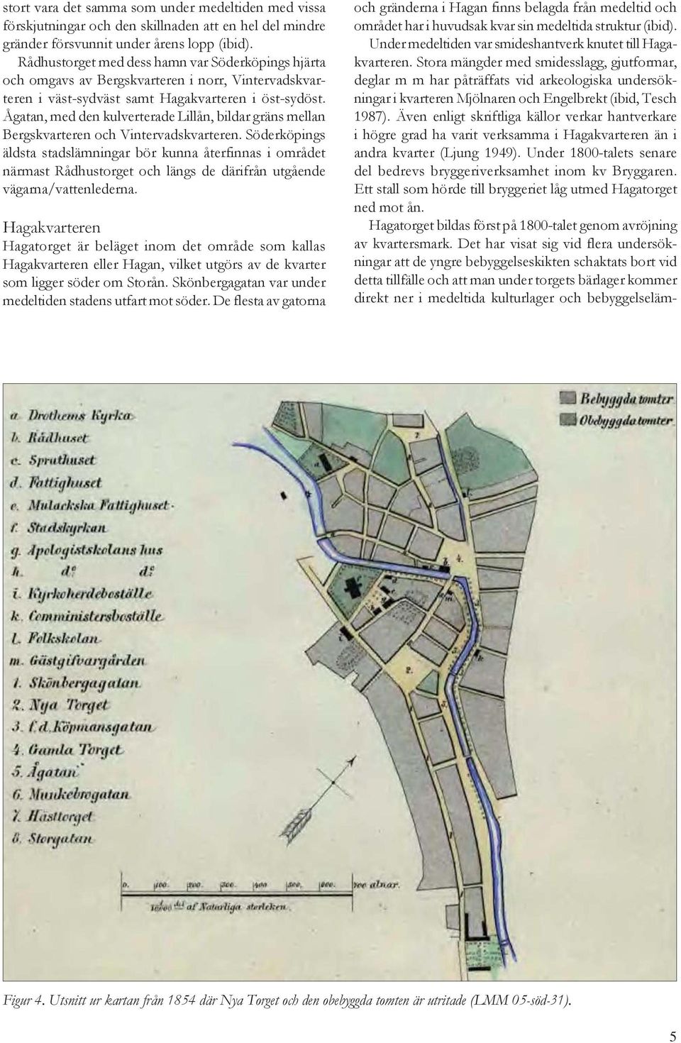 Ågatan, med den kulverterade Lillån, bildar gräns mellan Bergskvarteren och Vintervadskvarteren.