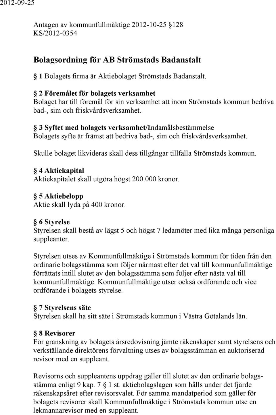 3 Syftet med bolagets verksamhet/ändamålsbestämmelse Bolagets syfte är främst att bedriva bad-, sim och friskvårdsverksamhet.