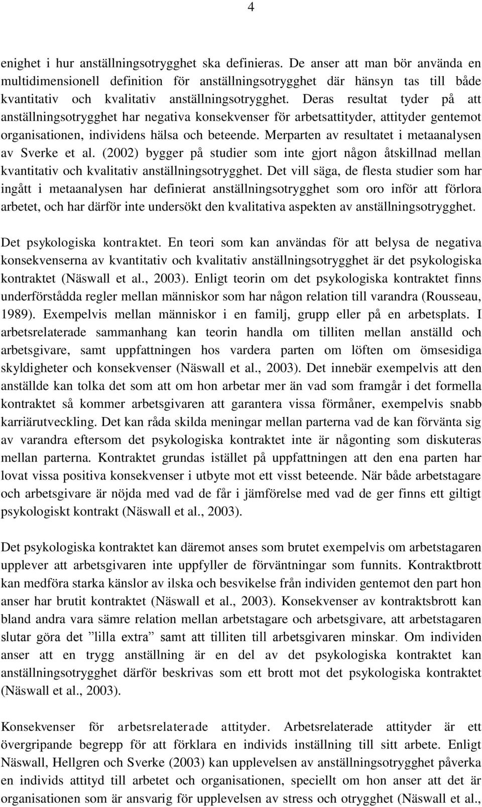 Deras resultat tyder på att anställningsotrygghet har negativa konsekvenser för arbetsattityder, attityder gentemot organisationen, individens hälsa och beteende.