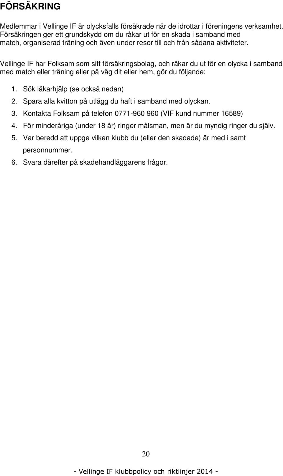 Vellinge IF har Folksam som sitt försäkringsbolag, och råkar du ut för en olycka i samband med match eller träning eller på väg dit eller hem, gör du följande: 1. Sök läkarhjälp (se också nedan) 2.