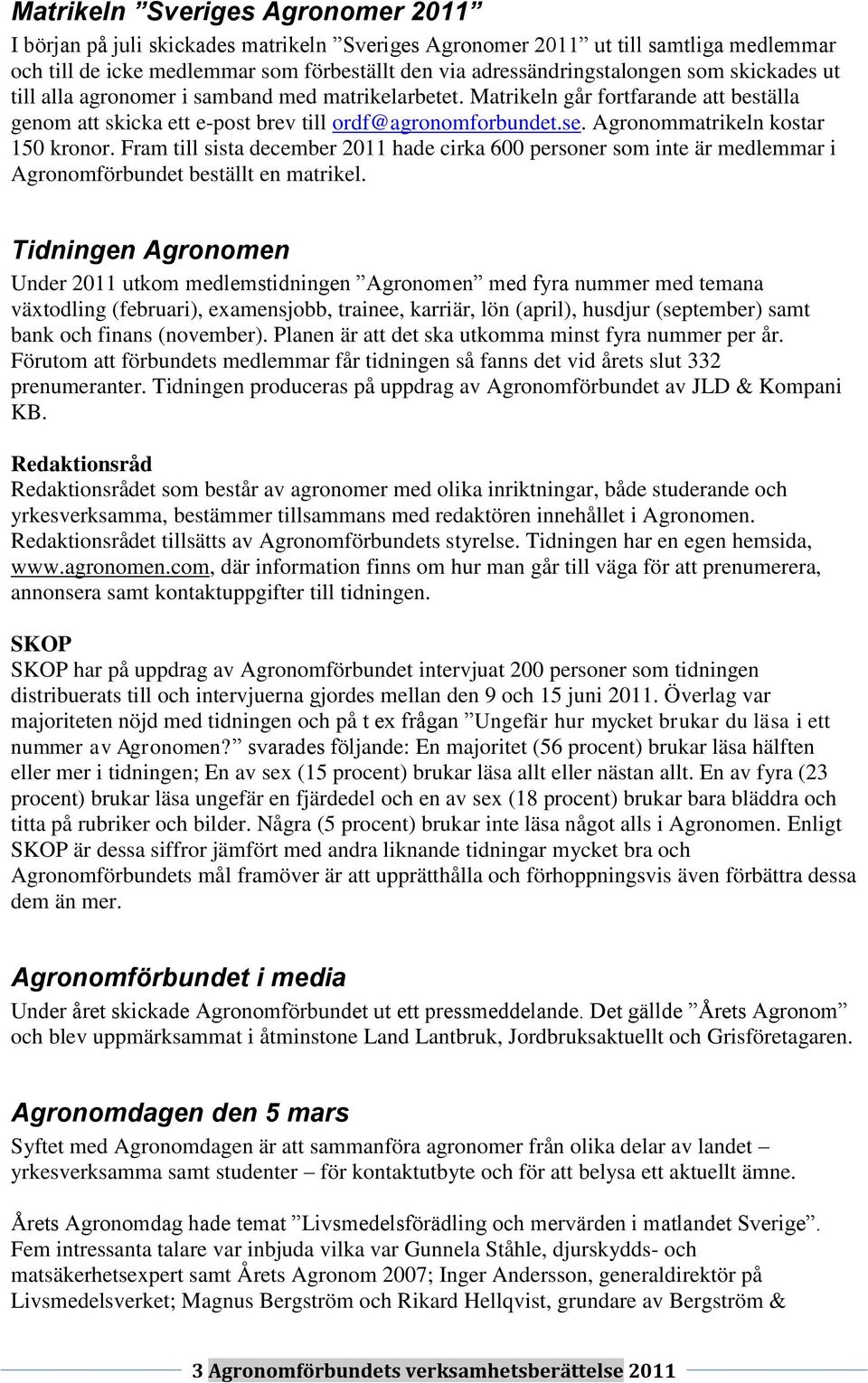 Agronommatrikeln kostar 150 kronor. Fram till sista december 2011 hade cirka 600 personer som inte är medlemmar i Agronomförbundet beställt en matrikel.