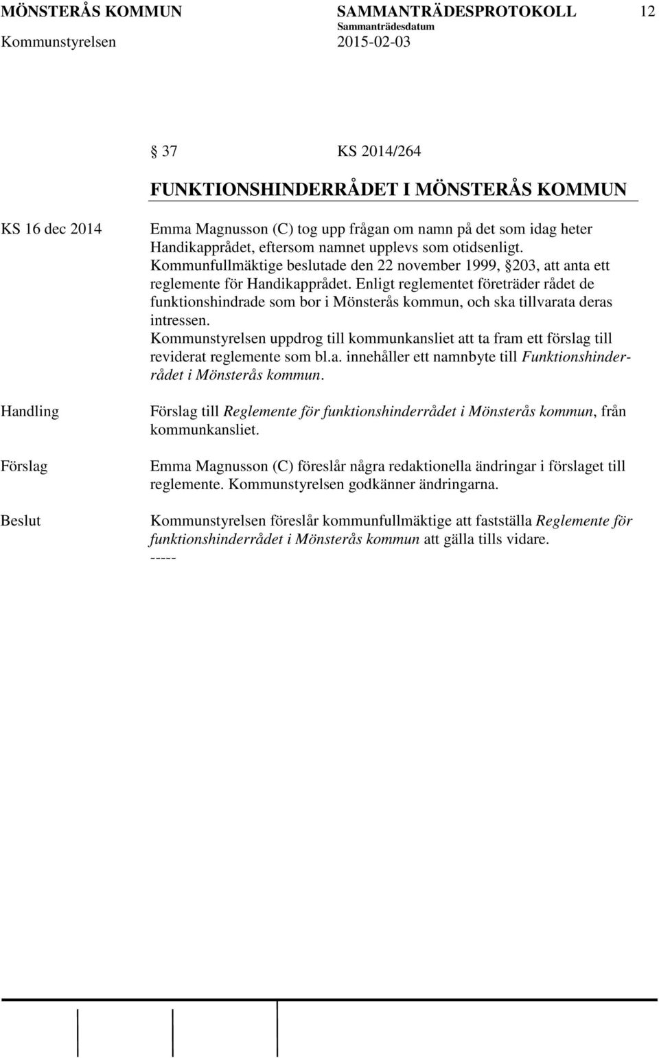 Enligt reglementet företräder rådet de funktionshindrade som bor i Mönsterås kommun, och ska tillvarata deras intressen.