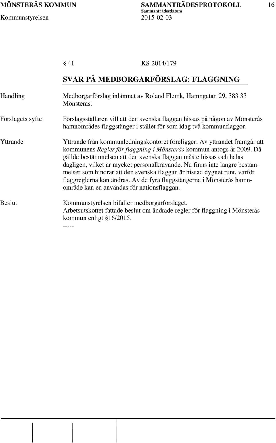 Yttrande från kommunledningskontoret föreligger. Av yttrandet framgår att kommunens Regler för flaggning i Mönsterås kommun antogs år 2009.