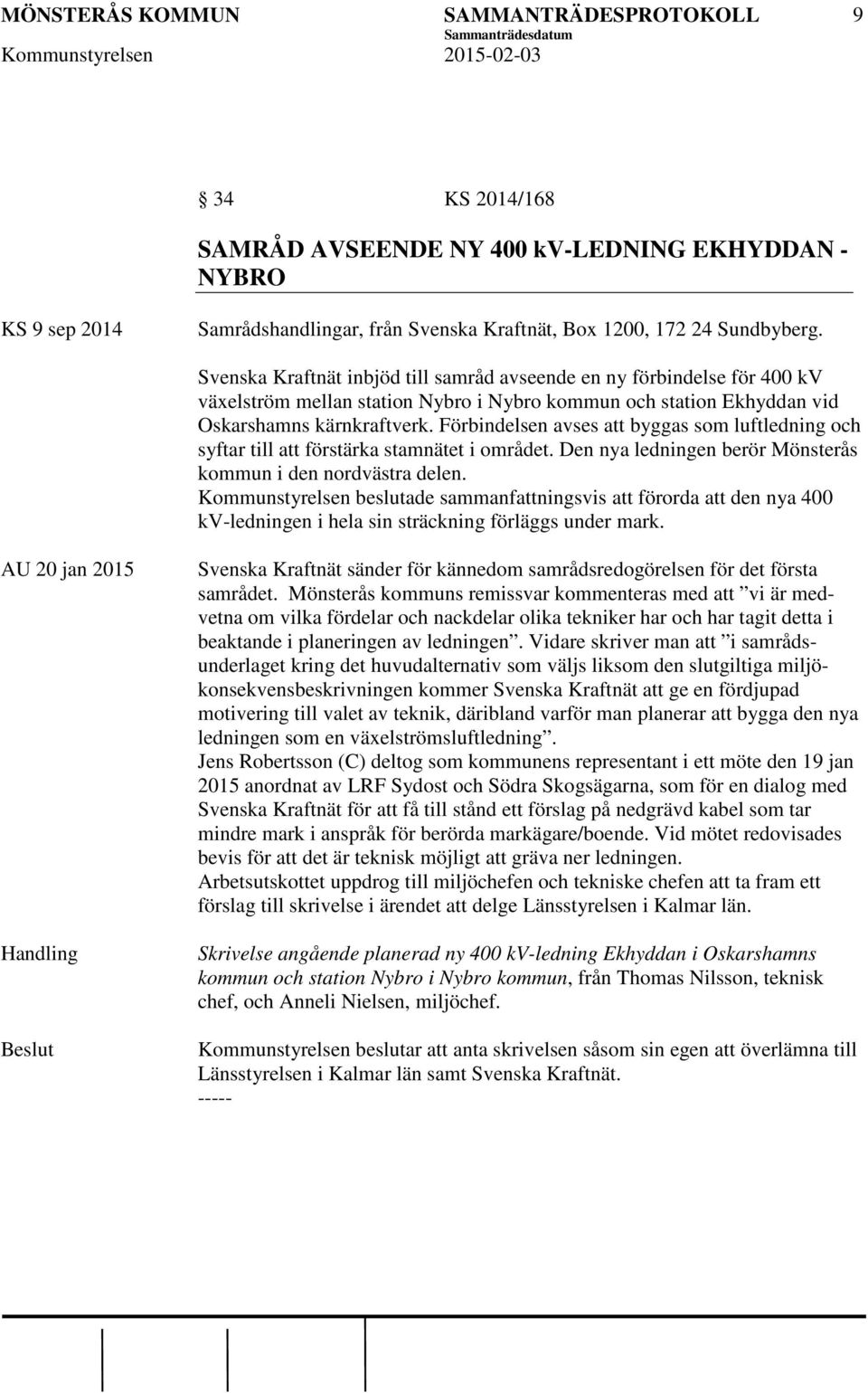 Förbindelsen avses att byggas som luftledning och syftar till att förstärka stamnätet i området. Den nya ledningen berör Mönsterås kommun i den nordvästra delen.