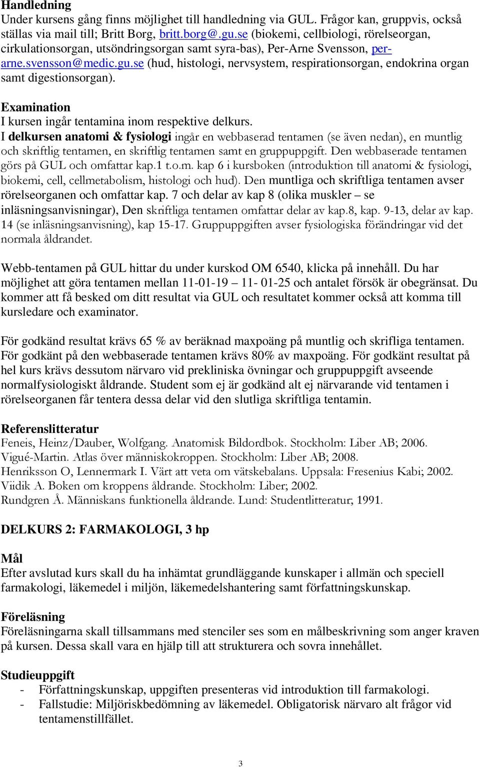 se (hud, histologi, nervsystem, respirationsorgan, endokrina organ samt digestionsorgan). Examination I kursen ingår tentamina inom respektive delkurs.