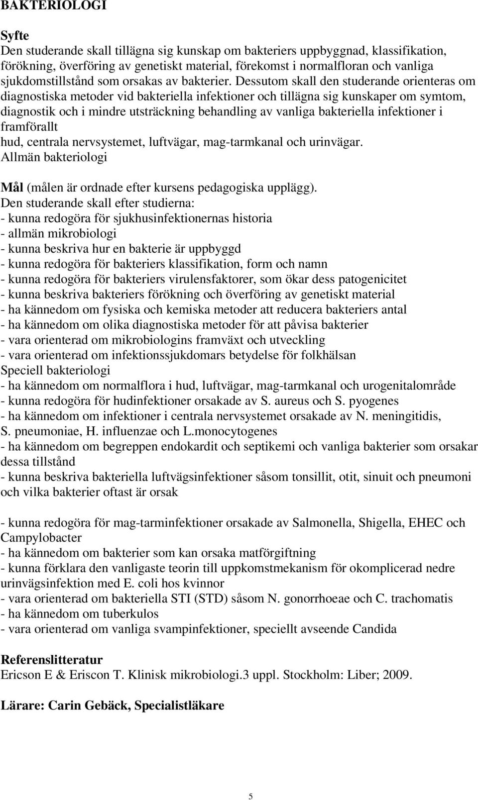 Dessutom skall den studerande orienteras om diagnostiska metoder vid bakteriella infektioner och tillägna sig kunskaper om symtom, diagnostik och i mindre utsträckning behandling av vanliga