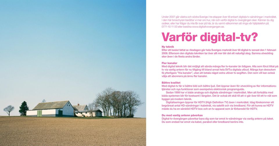 Ny teknik Efter ett beslut fattat av riksdagen går hela Sveriges marknät över till digital-tv senast den 1 februari 2008. Eftersom den digitala tekniken tar över allt mer blir det ett naturligt steg.