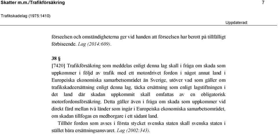 än Sverige, utöver vad som gäller om trafikskadeersättning enligt denna lag, täcka ersättning som enligt lagstiftningen i det land där skadan uppkommit skall omfattas av en obligatorisk