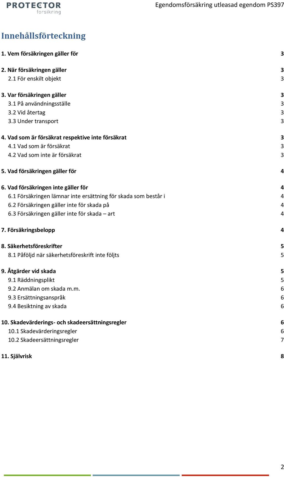 Vad försäkringen inte gäller för 4 6.1 Försäkringen lämnar inte ersättning för skada som består i 4 6.2 Försäkringen gäller inte för skada på 4 6.3 Försäkringen gäller inte för skada art 4 7.