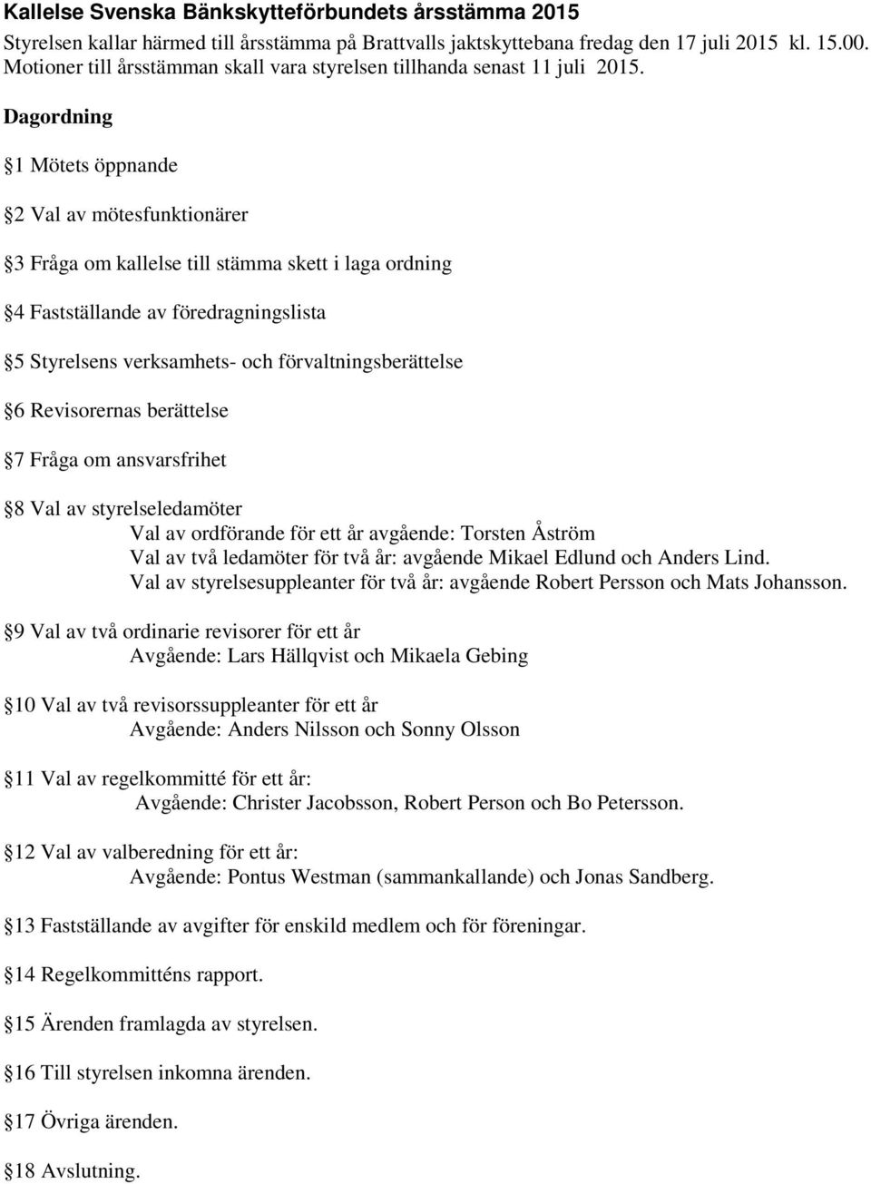Dagordning 1 Mötets öppnande 2 Val av mötesfunktionärer 3 Fråga om kallelse till stämma skett i laga ordning 4 Fastställande av föredragningslista 5 Styrelsens verksamhets- och förvaltningsberättelse