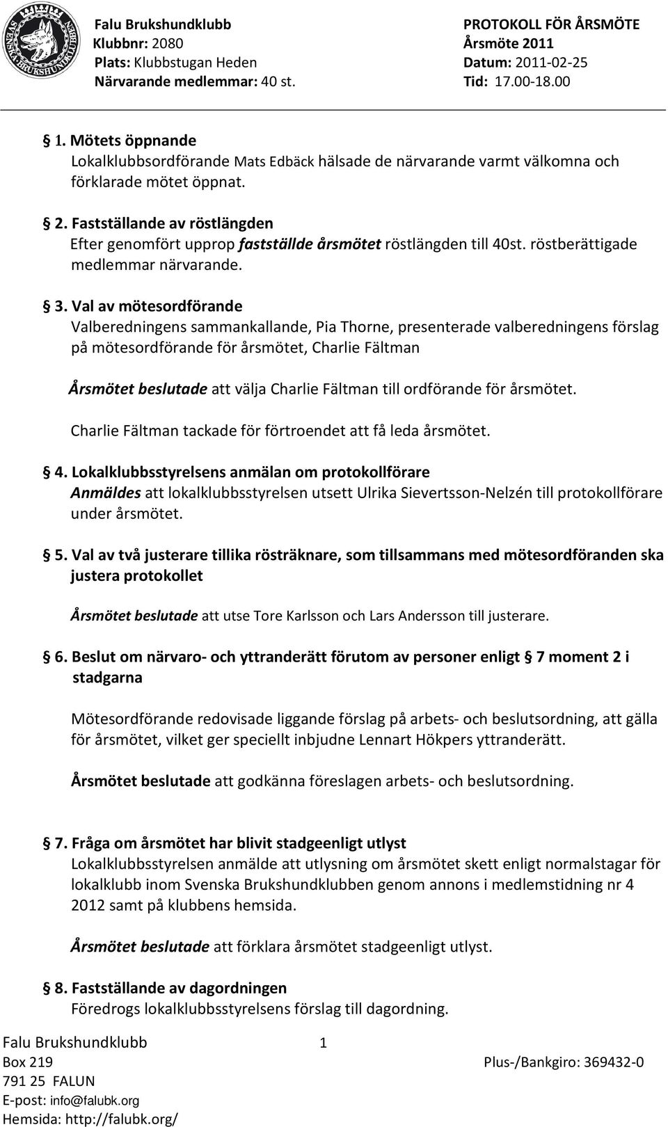 Val av mötesordförande Valberedningens sammankallande, Pia Thorne, presenterade valberedningens förslag på mötesordförande för årsmötet, Charlie Fältman Årsmötet beslutade att välja Charlie Fältman