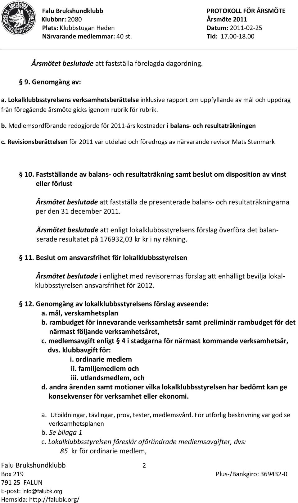 Medlemsordförande redogjorde för 2011-års kostnader i balans- och resultaträkningen c. Revisionsberättelsen för 2011 var utdelad och föredrogs av närvarande revisor Mats Stenmark 10.