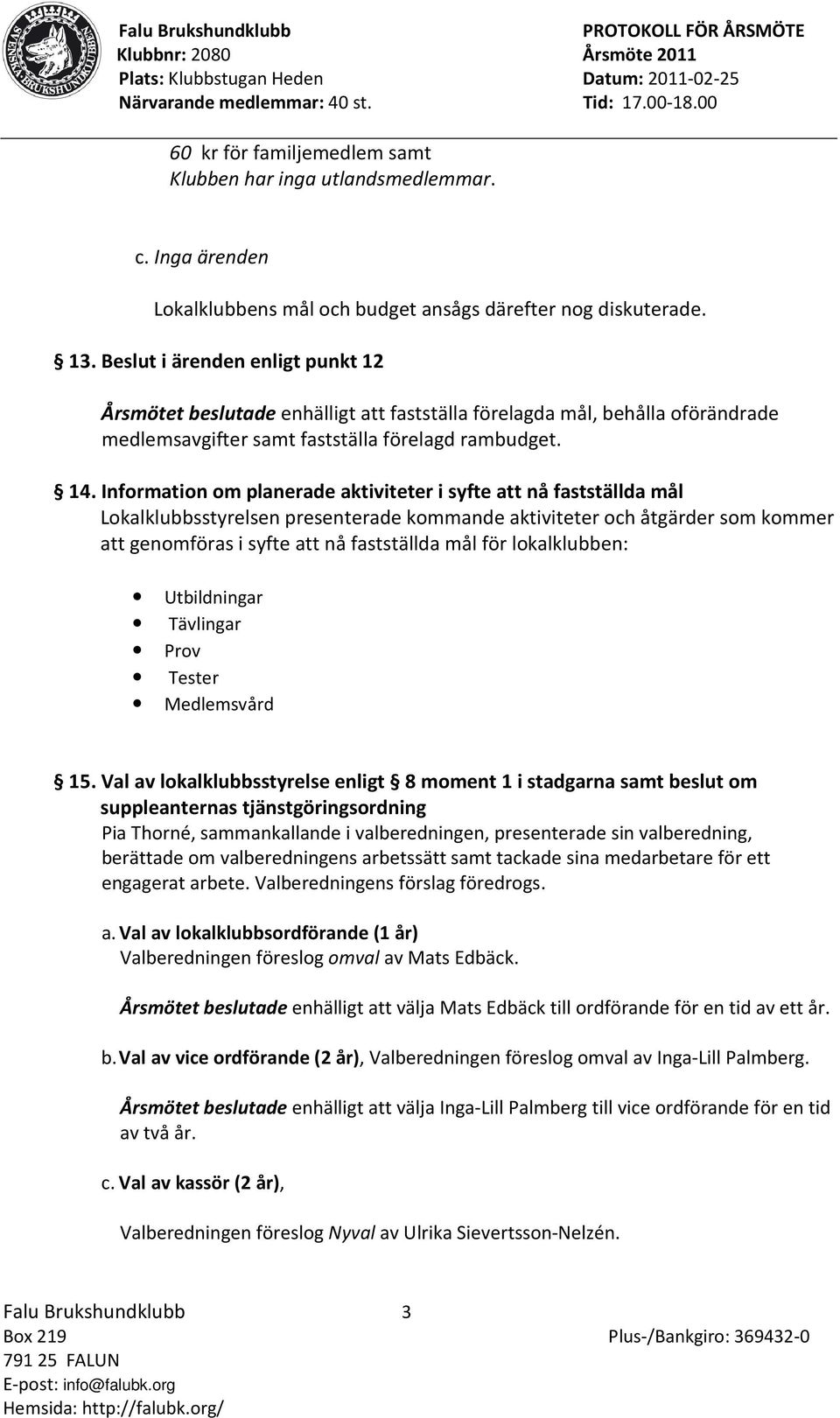 Information om planerade aktiviteter i syfte att nå fastställda mål Lokalklubbsstyrelsen presenterade kommande aktiviteter och åtgärder som kommer att genomföras i syfte att nå fastställda mål för