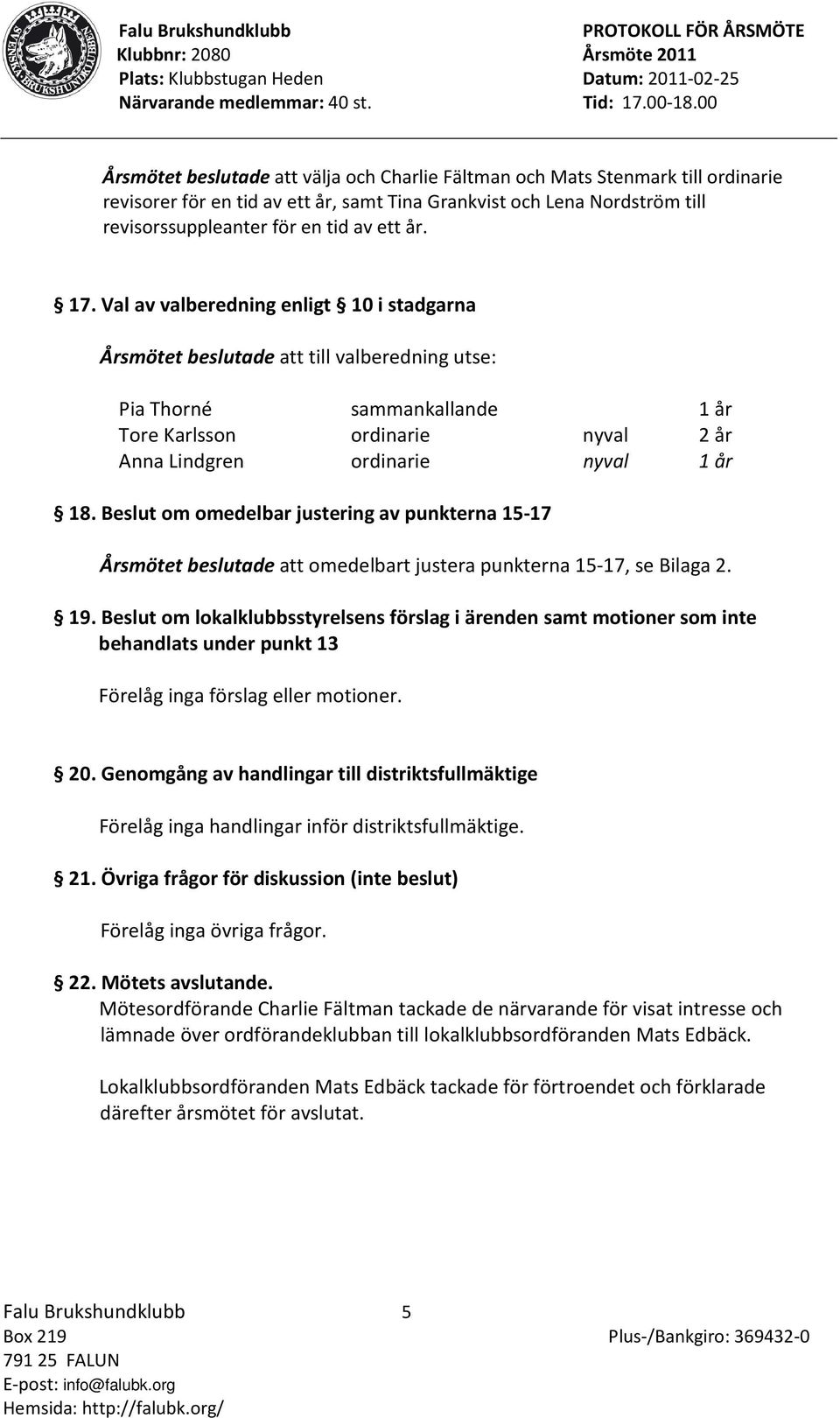 Beslut om omedelbar justering av punkterna 15-17 Årsmötet beslutade att omedelbart justera punkterna 15-17, se Bilaga 2. 19.