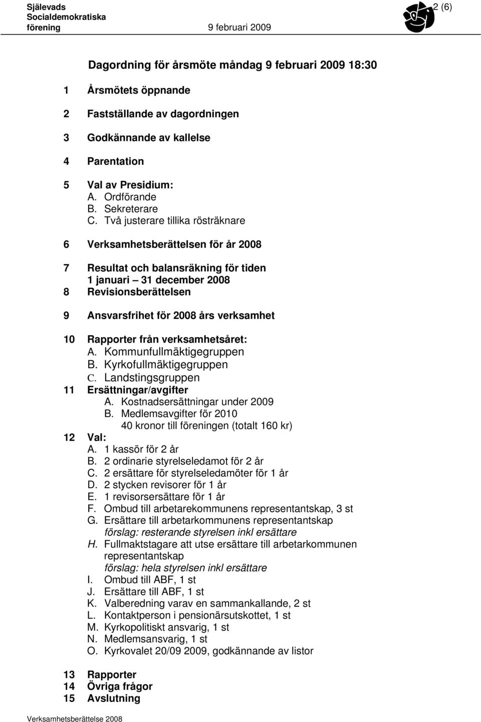 Två justerare tillika rösträknare 6 Verksamhetsberättelsen för år 2008 7 Resultat och balansräkning för tiden 1 januari 2008 8 Revisionsberättelsen 9 Ansvarsfrihet för 2008 års verksamhet 10