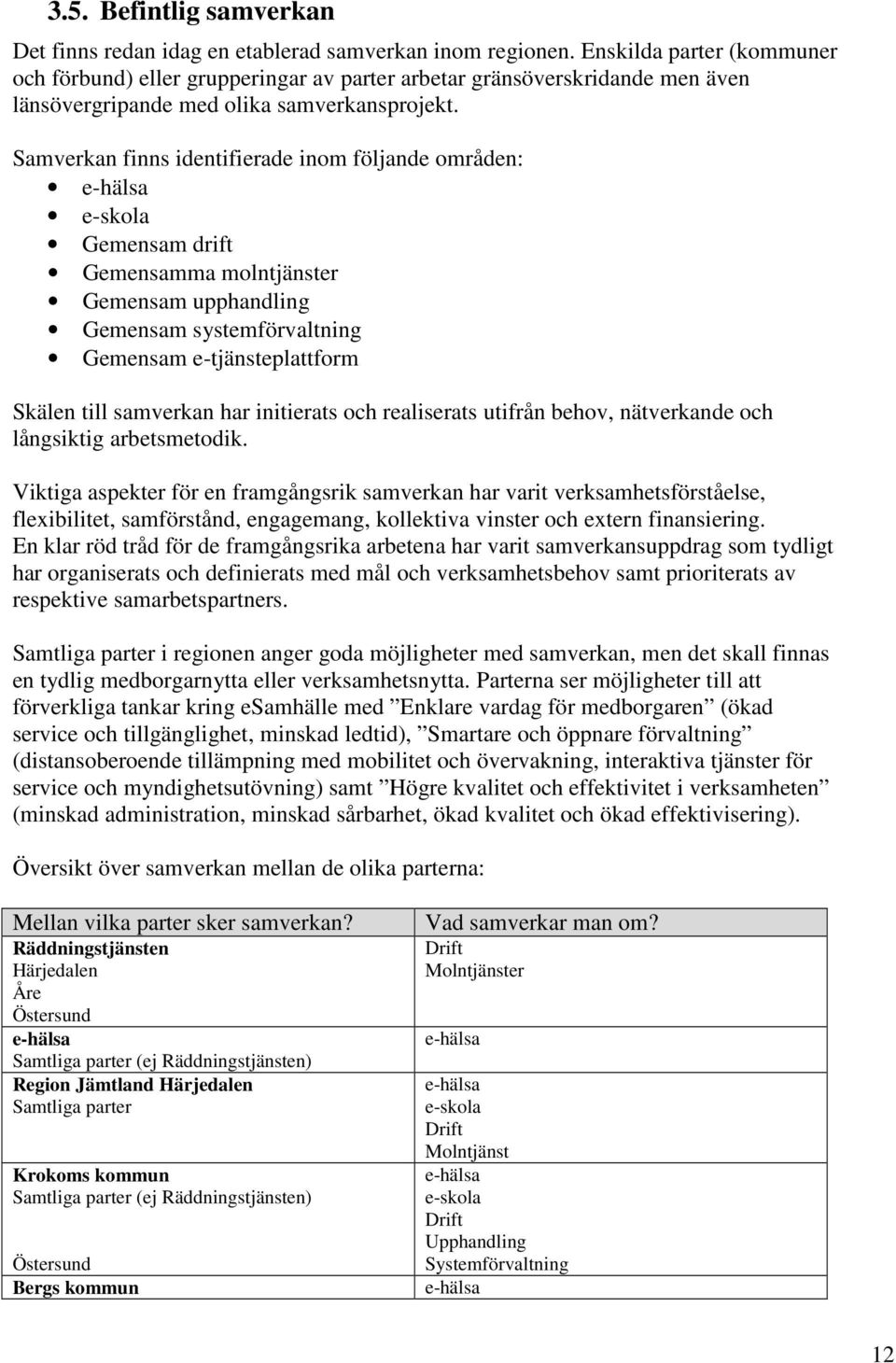 Samverkan finns identifierade inom följande områden: e-hälsa e-skola Gemensam drift Gemensamma molntjänster Gemensam upphandling Gemensam systemförvaltning Gemensam e-tjänsteplattform Skälen till