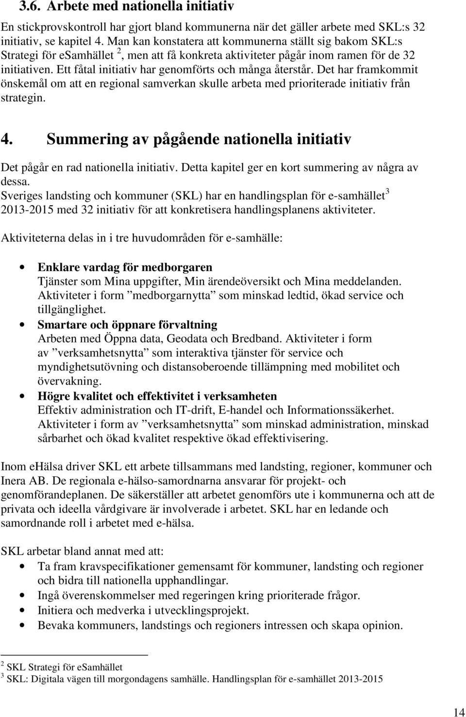 Ett fåtal initiativ har genomförts och många återstår. Det har framkommit önskemål om att en regional samverkan skulle arbeta med prioriterade initiativ från strategin. 4.