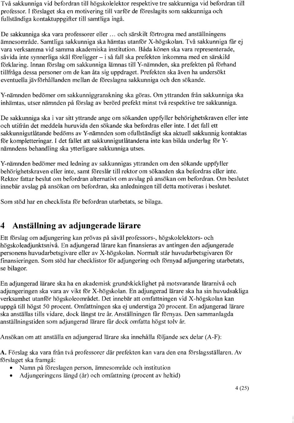 .. och särskilt fortrogna med anställningens ämnesområde. Samtliga sakkunniga ska hämtas utanfor X-högskolan. Två sakkunniga tar ej vara verksamma vid samma akademiska institution.