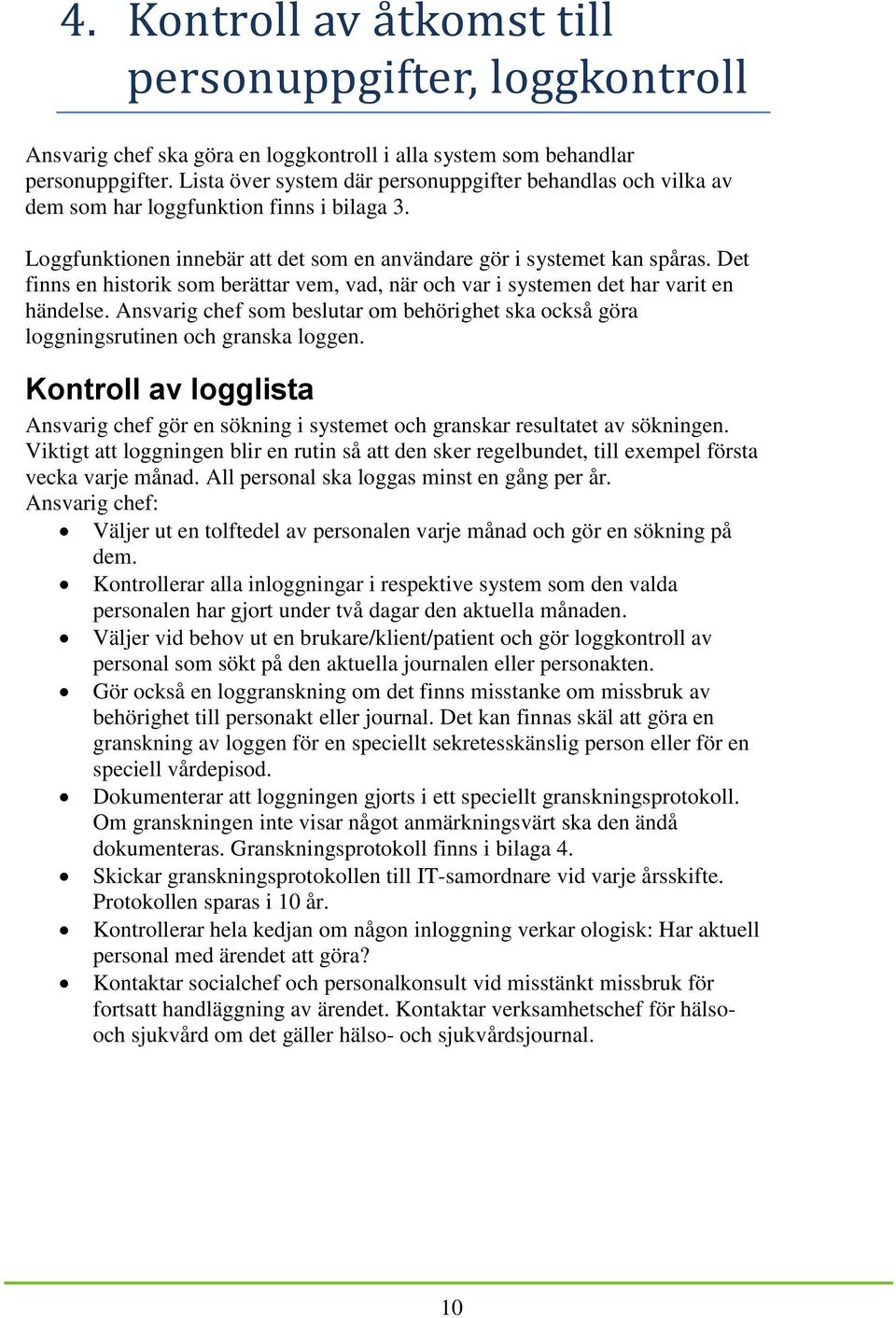 Det finns en historik som berättar vem, vad, när och var i systemen det har varit en händelse. Ansvarig chef som beslutar om behörighet ska också göra loggningsrutinen och granska loggen.