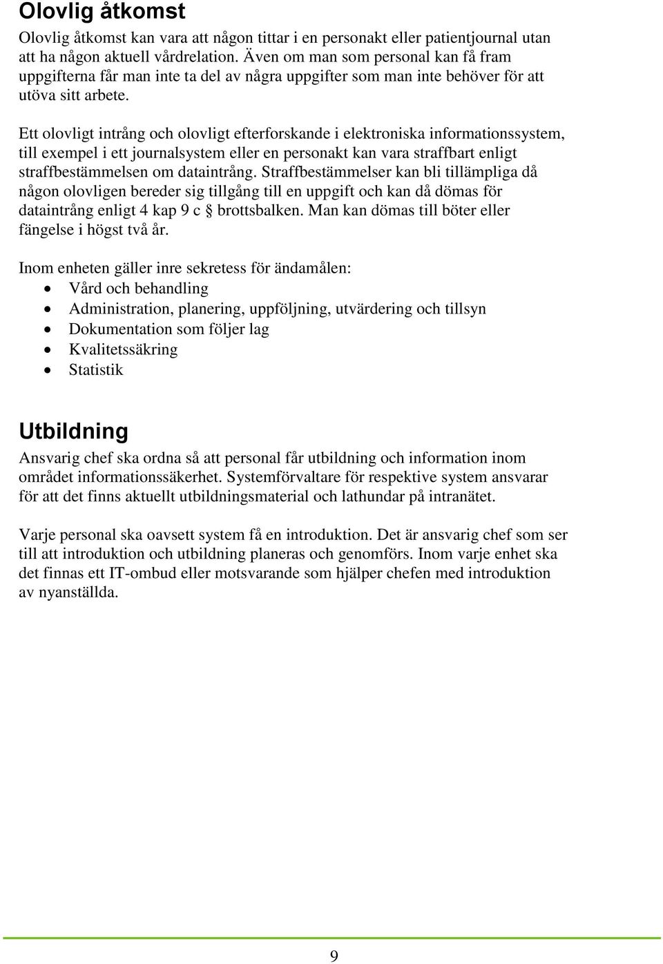 Ett olovligt intrång och olovligt efterforskande i elektroniska informationssystem, till exempel i ett journalsystem eller en personakt kan vara straffbart enligt straffbestämmelsen om dataintrång.