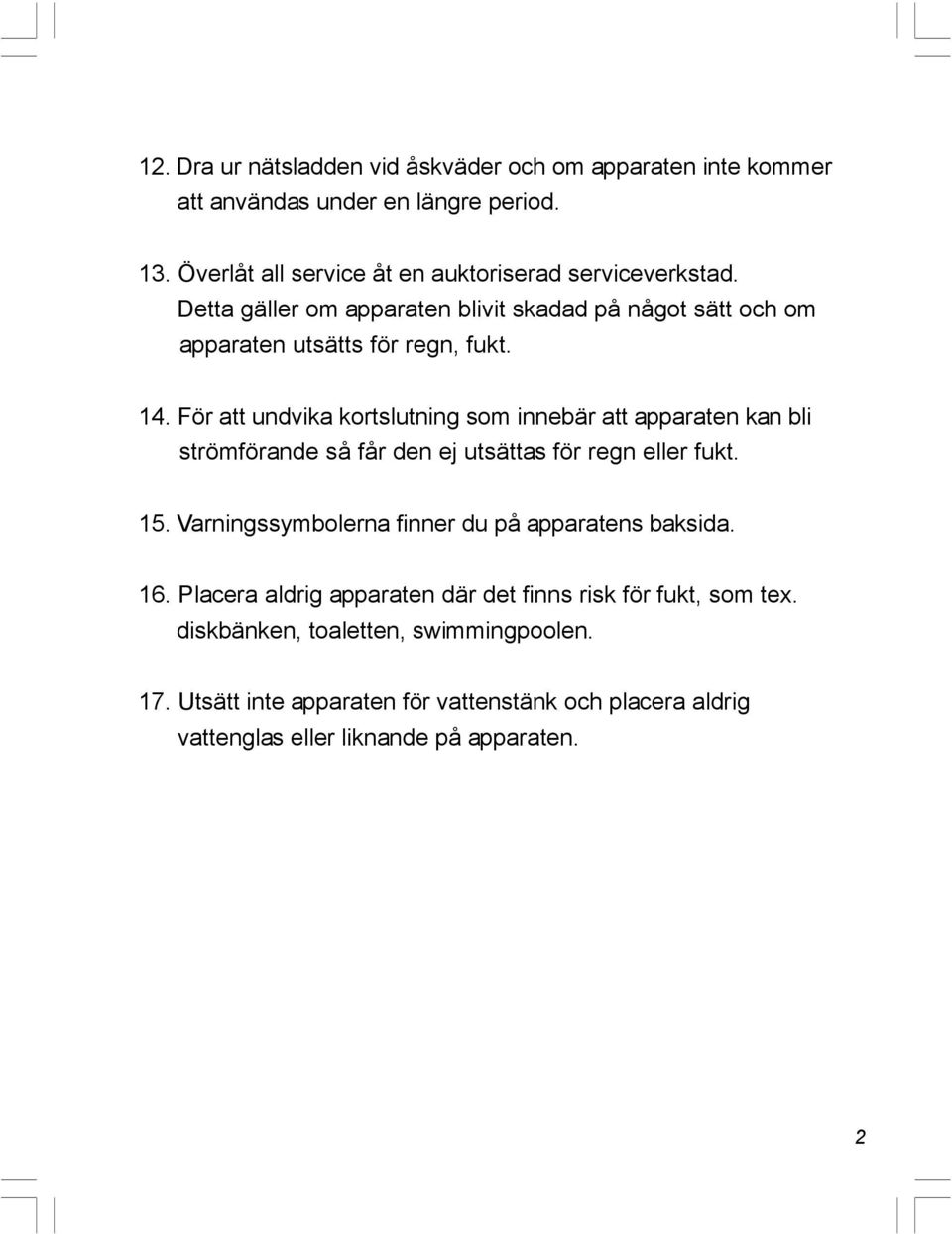 För att undvika kortslutning som innebär att apparaten kan bli strömförande så får den ej utsättas för regn eller fukt. 15.