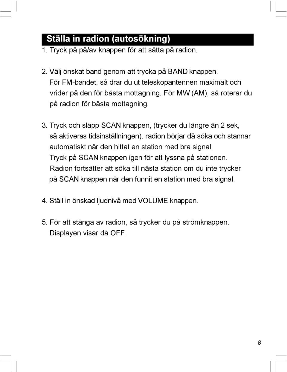 Tryck och släpp SCAN knappen, (trycker du längre än 2 sek, så aktiveras tidsinställningen). radion börjar då söka och stannar automatiskt när den hittat en station med bra signal.