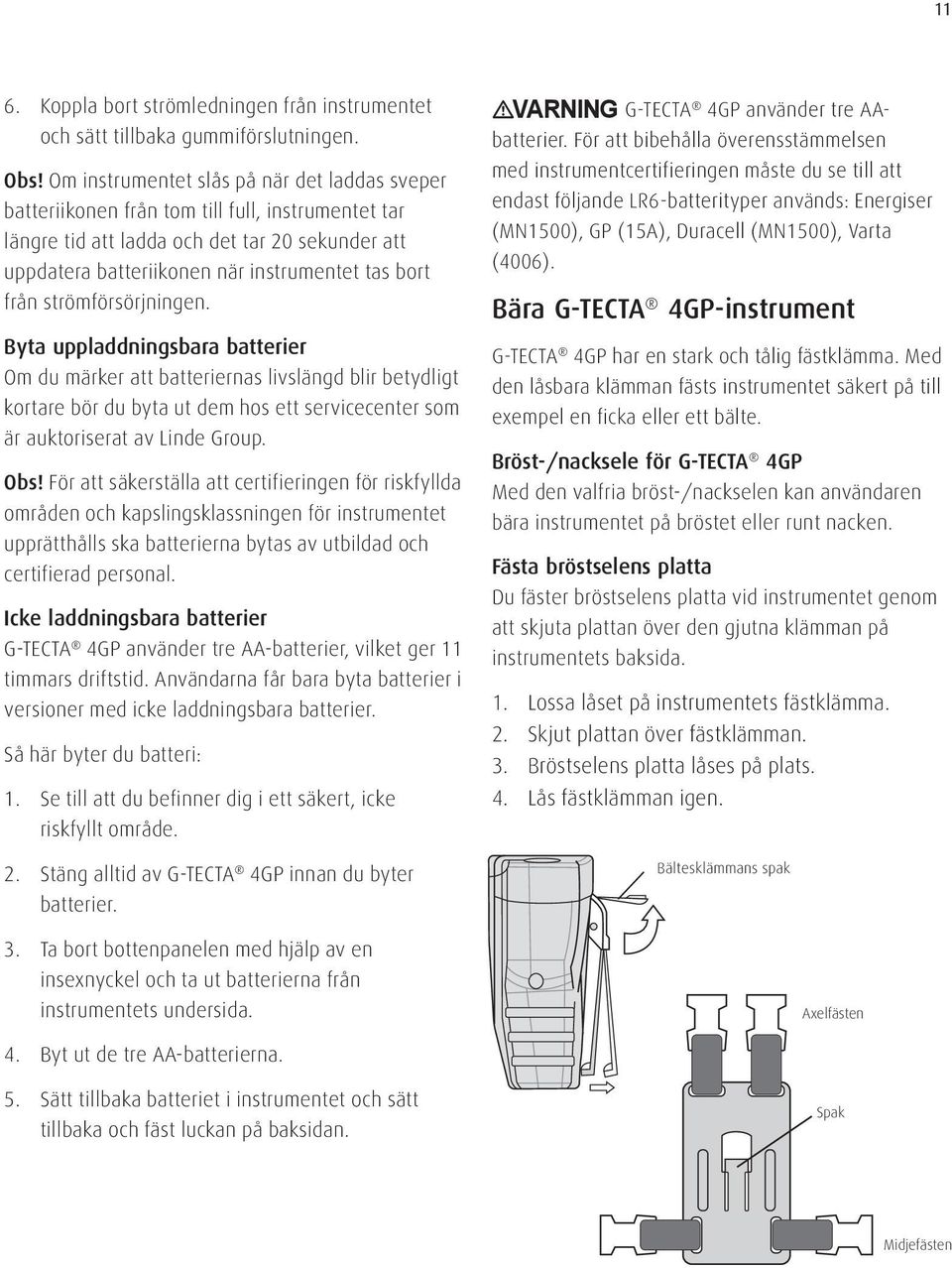 från strömförsörjningen. Byta uppladdningsbara batterier Om du märker att batteriernas livslängd blir betydligt kortare bör du byta ut dem hos ett servicecenter som är auktoriserat av Linde Group.