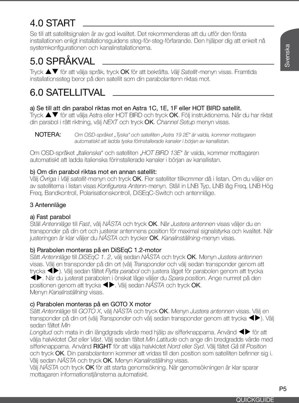 Framtida installationssteg beror på den satellit som din parabolantenn riktas mot. 6.0 Satellitval Svenska a) Se till att din parabol riktas mot en Astra 1C, 1E, 1F eller HOT BIRD satellit.