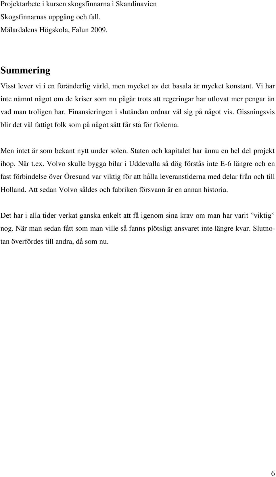 Gissningsvis blir det väl fattigt folk som på något sätt får stå för fiolerna. Men intet är som bekant nytt under solen. Staten och kapitalet har ännu en hel del projekt ihop. När t.ex.