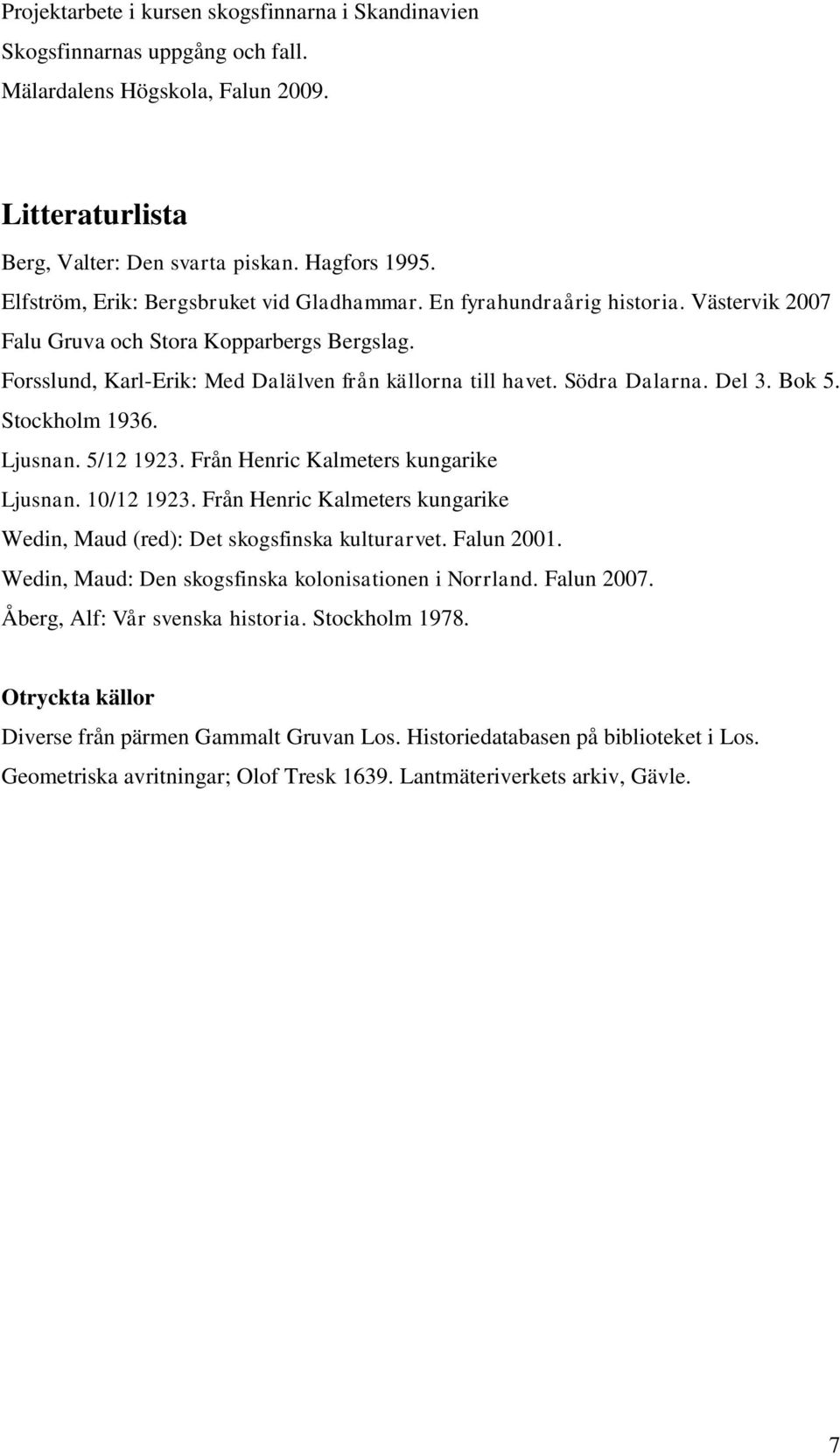 Från Henric Kalmeters kungarike Ljusnan. 10/12 1923. Från Henric Kalmeters kungarike Wedin, Maud (red): Det skogsfinska kulturarvet. Falun 2001.