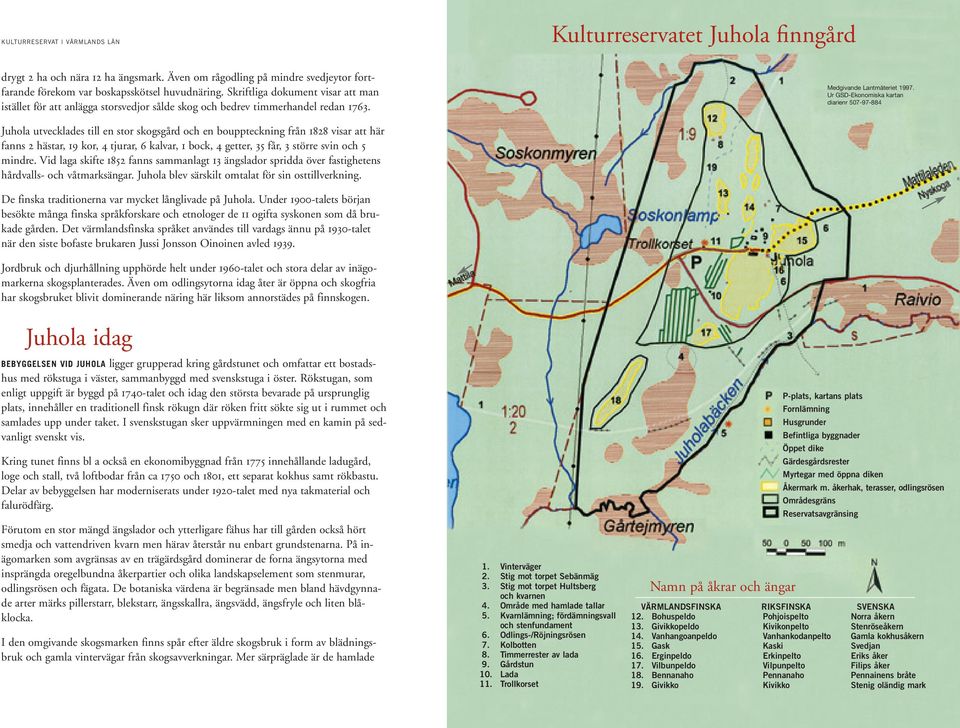 Ur GSD-Ekonomiska kartan diarienr 507-97-884 Juhola utvecklades till en stor skogsgård och en bouppteckning från 1828 visar att här fanns 2 hästar, 19 kor, 4 tjurar, 6 kalvar, 1 bock, 4 getter, 35