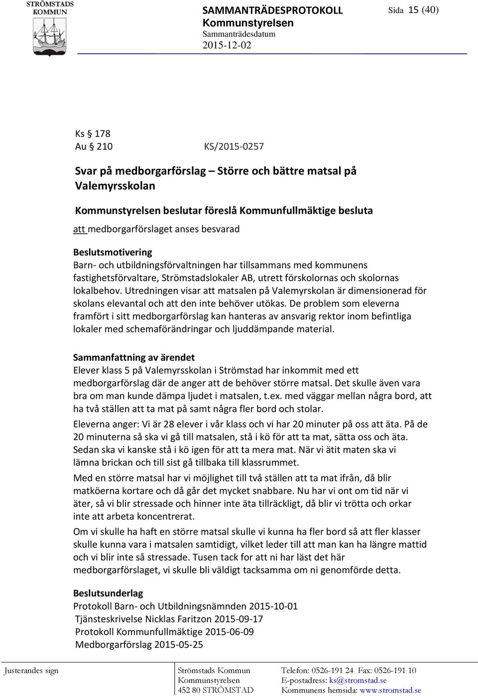 lokalbehov. Utredningen visar att matsalen på Valemyrskolan är dimensionerad för skolans elevantal och att den inte behöver utökas.