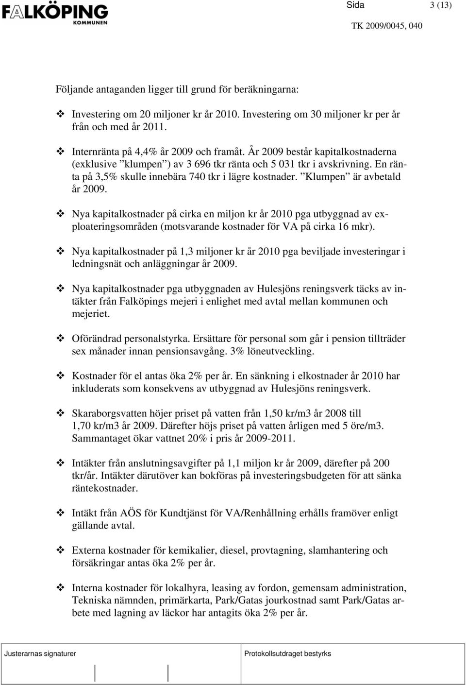 En ränta på 3,5% skulle innebära 740 tkr i lägre kostnader. Klumpen är avbetald år 2009.